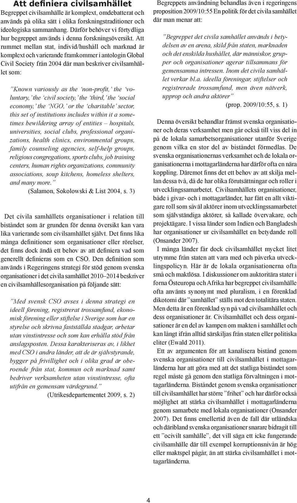 Att rummet mellan stat, individ/hushåll och marknad är komplext och varierande framkommer i antologin Global Civil Society från 2004 där man beskriver civilsamhället som: Known variously as the