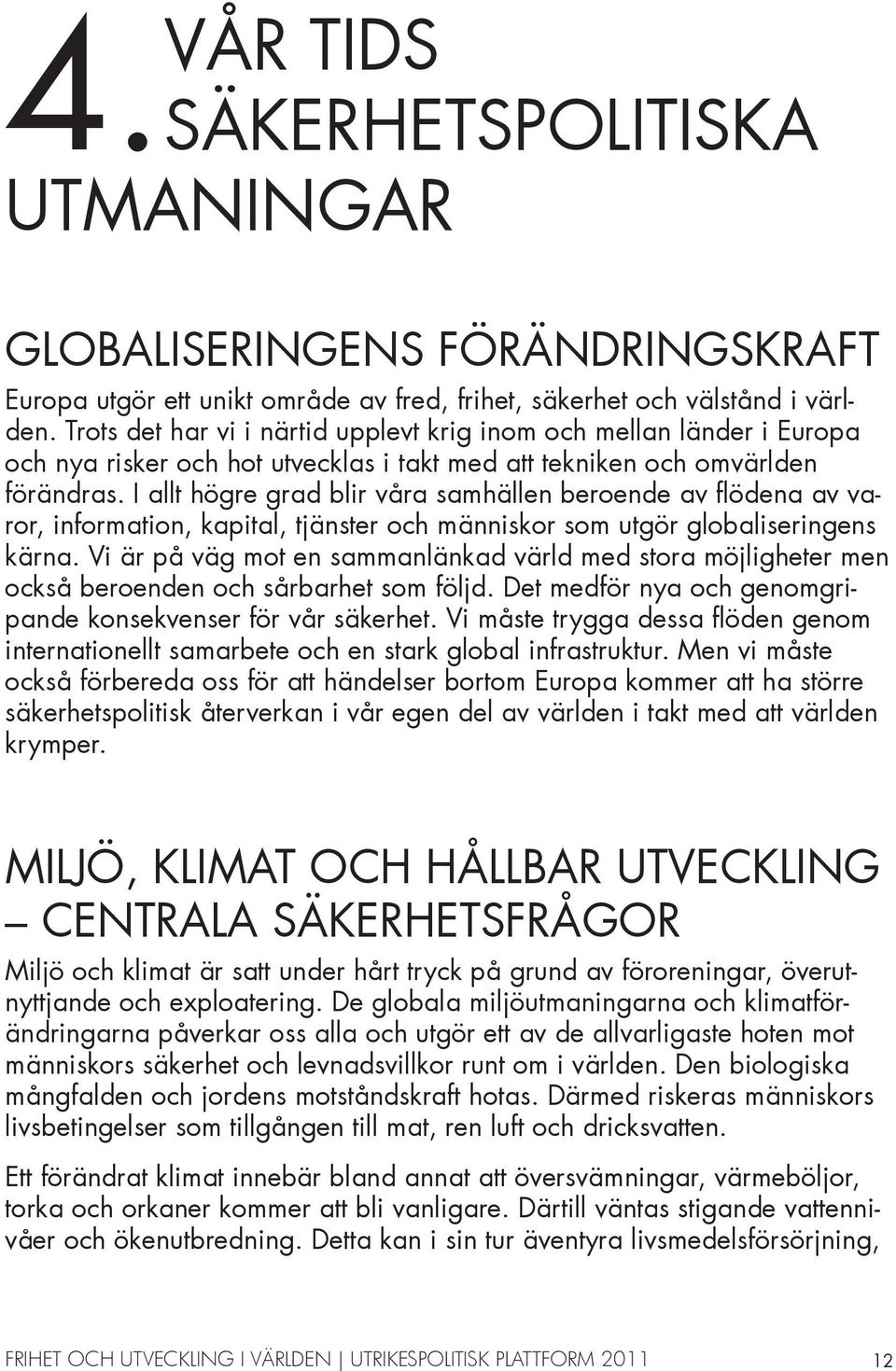 I allt högre grad blir våra samhällen beroende av flödena av varor, information, kapital, tjänster och människor som utgör globaliseringens kärna.