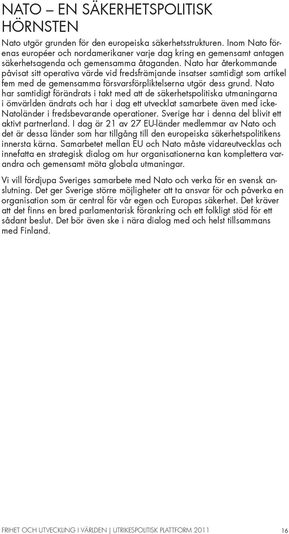 Nato har återkommande påvisat sitt operativa värde vid fredsfrämjande insatser samtidigt som artikel fem med de gemensamma försvarsförpliktelserna utgör dess grund.