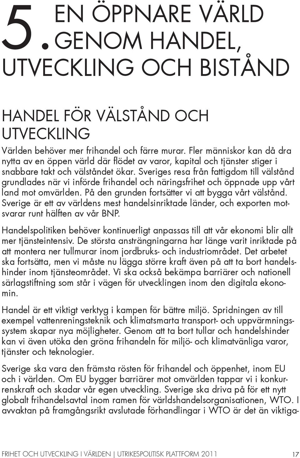 Sveriges resa från fattigdom till välstånd grundlades när vi införde frihandel och näringsfrihet och öppnade upp vårt land mot omvärlden. På den grunden fortsätter vi att bygga vårt välstånd.