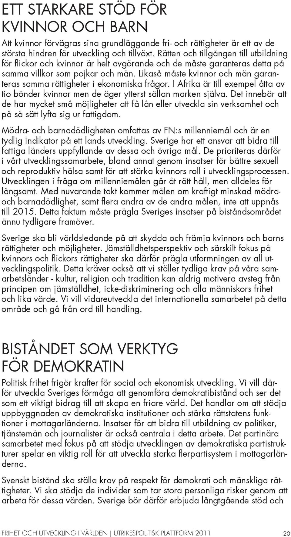 Likaså måste kvinnor och män garanteras samma rättigheter i ekonomiska frågor. I Afrika är till exempel åtta av tio bönder kvinnor men de äger ytterst sällan marken själva.