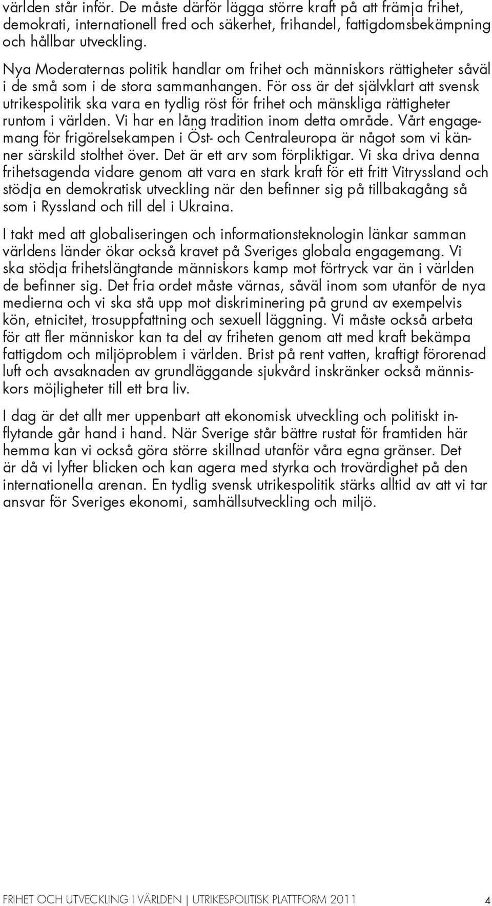 För oss är det självklart att svensk utrikespolitik ska vara en tydlig röst för frihet och mänskliga rättigheter runtom i världen. Vi har en lång tradition inom detta område.