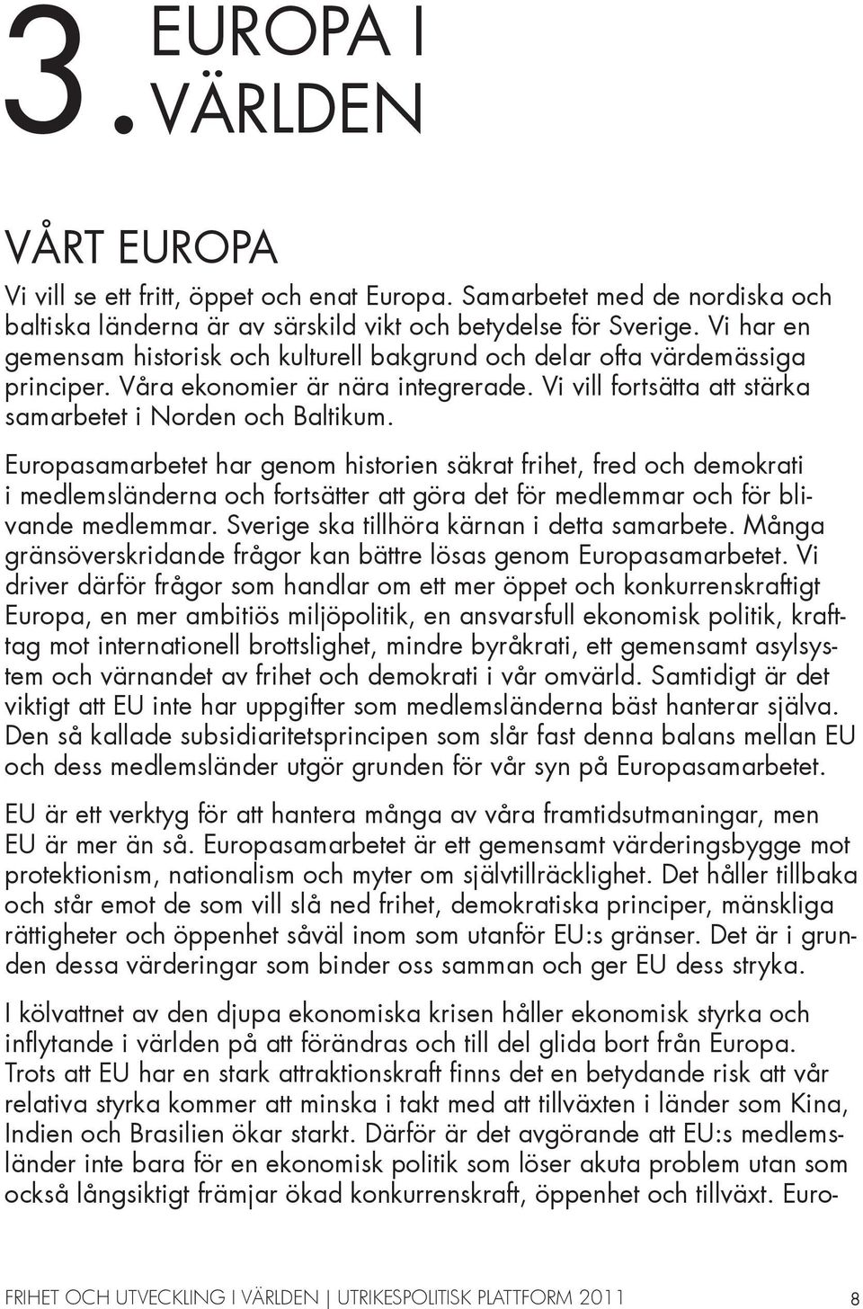 Europasamarbetet har genom historien säkrat frihet, fred och demokrati i medlemsländerna och fortsätter att göra det för medlemmar och för blivande medlemmar.