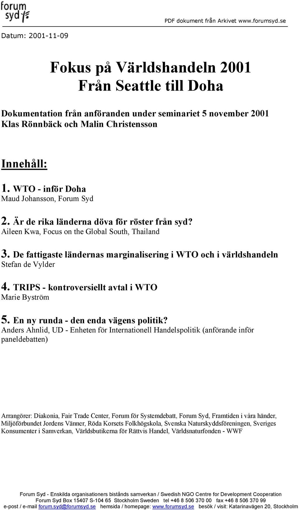 De fattigaste ländernas marginalisering i WTO och i världshandeln Stefan de Vylder 4. TRIPS - kontroversiellt avtal i WTO Marie Byström 5. En ny runda - den enda vägens politik?