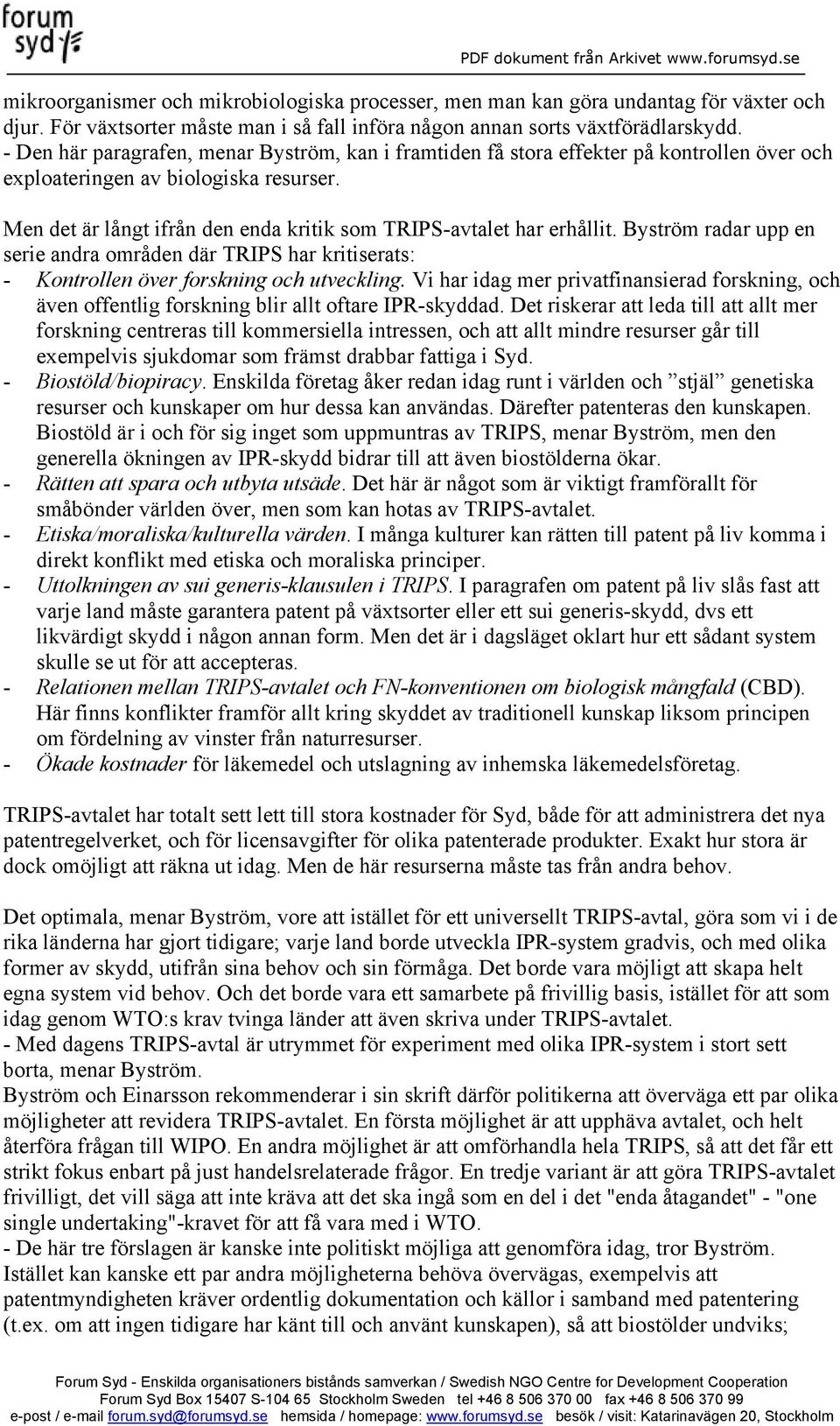 Men det är långt ifrån den enda kritik som TRIPS-avtalet har erhållit. Byström radar upp en serie andra områden där TRIPS har kritiserats: - Kontrollen över forskning och utveckling.