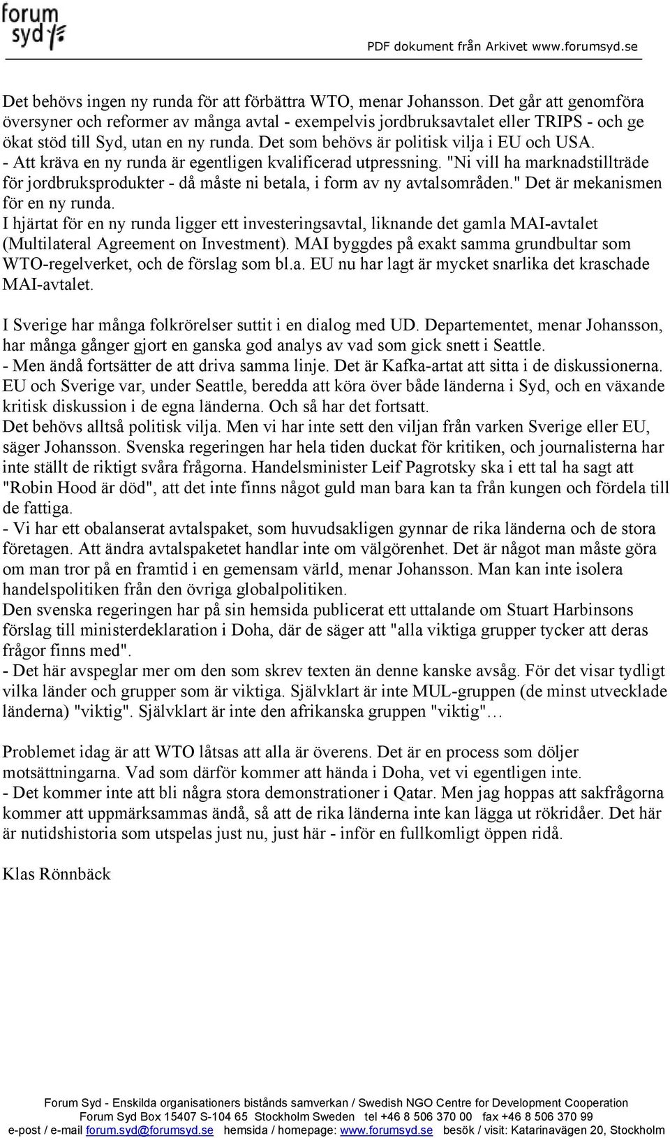 - Att kräva en ny runda är egentligen kvalificerad utpressning. "Ni vill ha marknadstillträde för jordbruksprodukter - då måste ni betala, i form av ny avtalsområden.