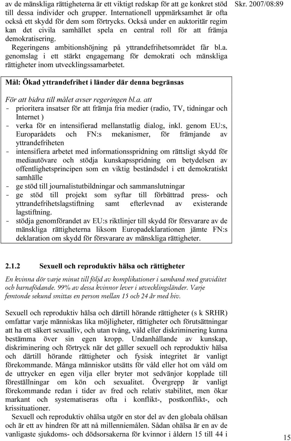 Mål: Ökad yttrandefrihet i länder där denna begränsas För att bidra till målet avser regeringen bl.a. att - prioritera insatser för att främja fria medier (radio, TV, tidningar och Internet ) - verka för en intensifierad mellanstatlig dialog, inkl.