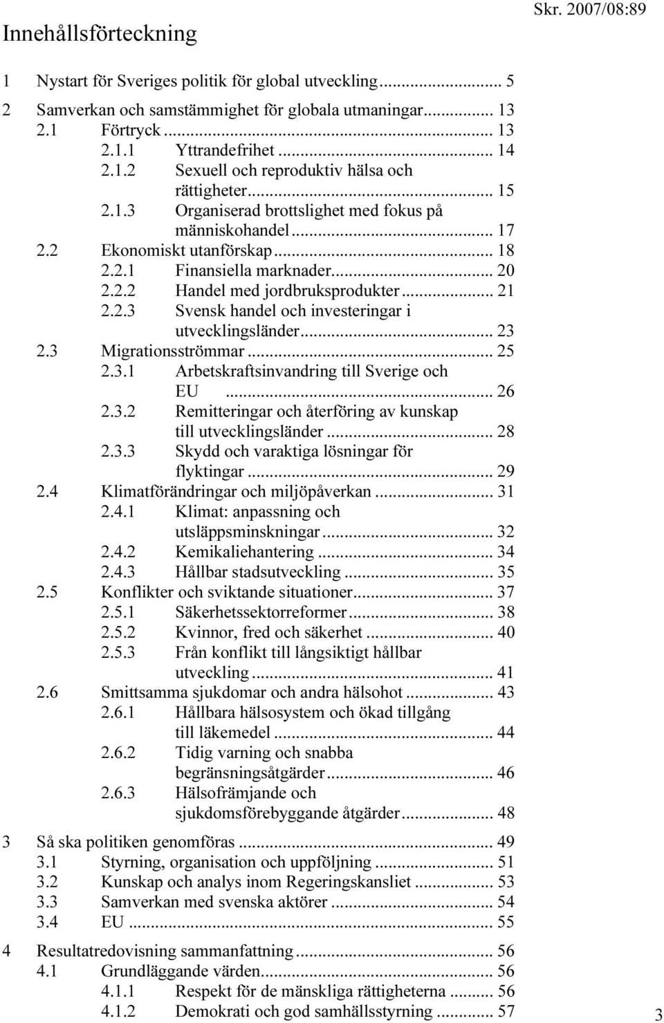 .. 23 2.3 Migrationsströmmar... 25 2.3.1 Arbetskraftsinvandring till Sverige och EU... 26 2.3.2 Remitteringar och återföring av kunskap till utvecklingsländer... 28 2.3.3 Skydd och varaktiga lösningar för flyktingar.