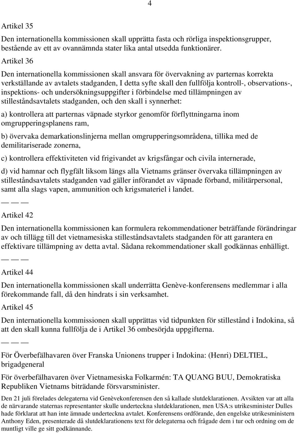 inspektions- och undersökningsuppgifter i förbindelse med tillämpningen av stilleståndsavtalets stadganden, och den skall i synnerhet: a) kontrollera att parternas väpnade styrkor genomför