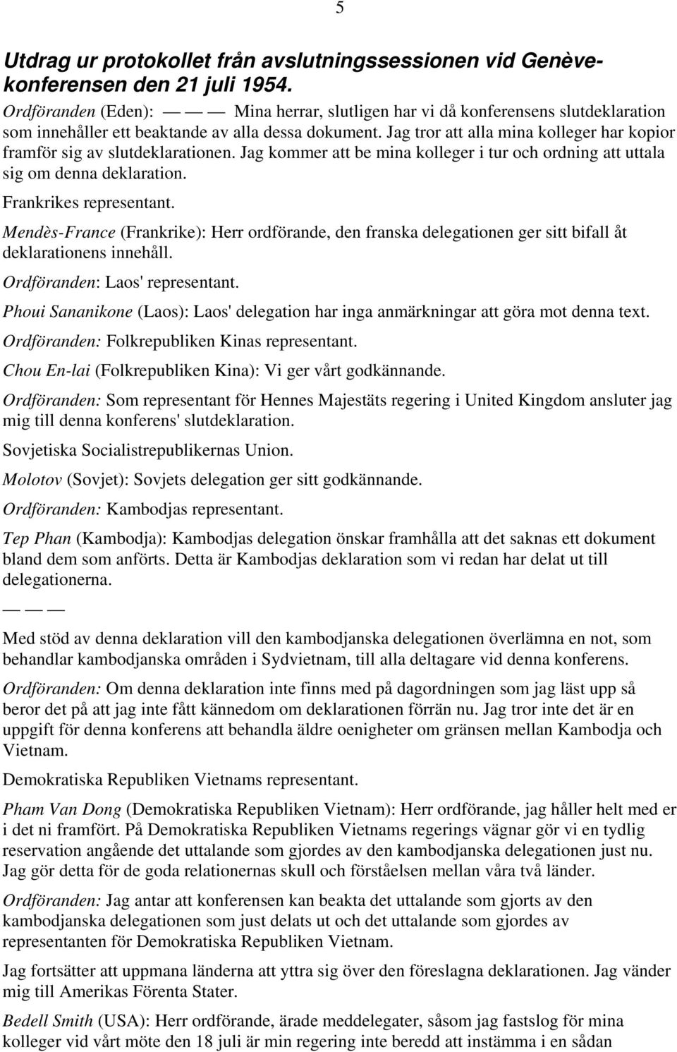 Jag tror att alla mina kolleger har kopior framför sig av slutdeklarationen. Jag kommer att be mina kolleger i tur och ordning att uttala sig om denna deklaration. Frankrikes representant.