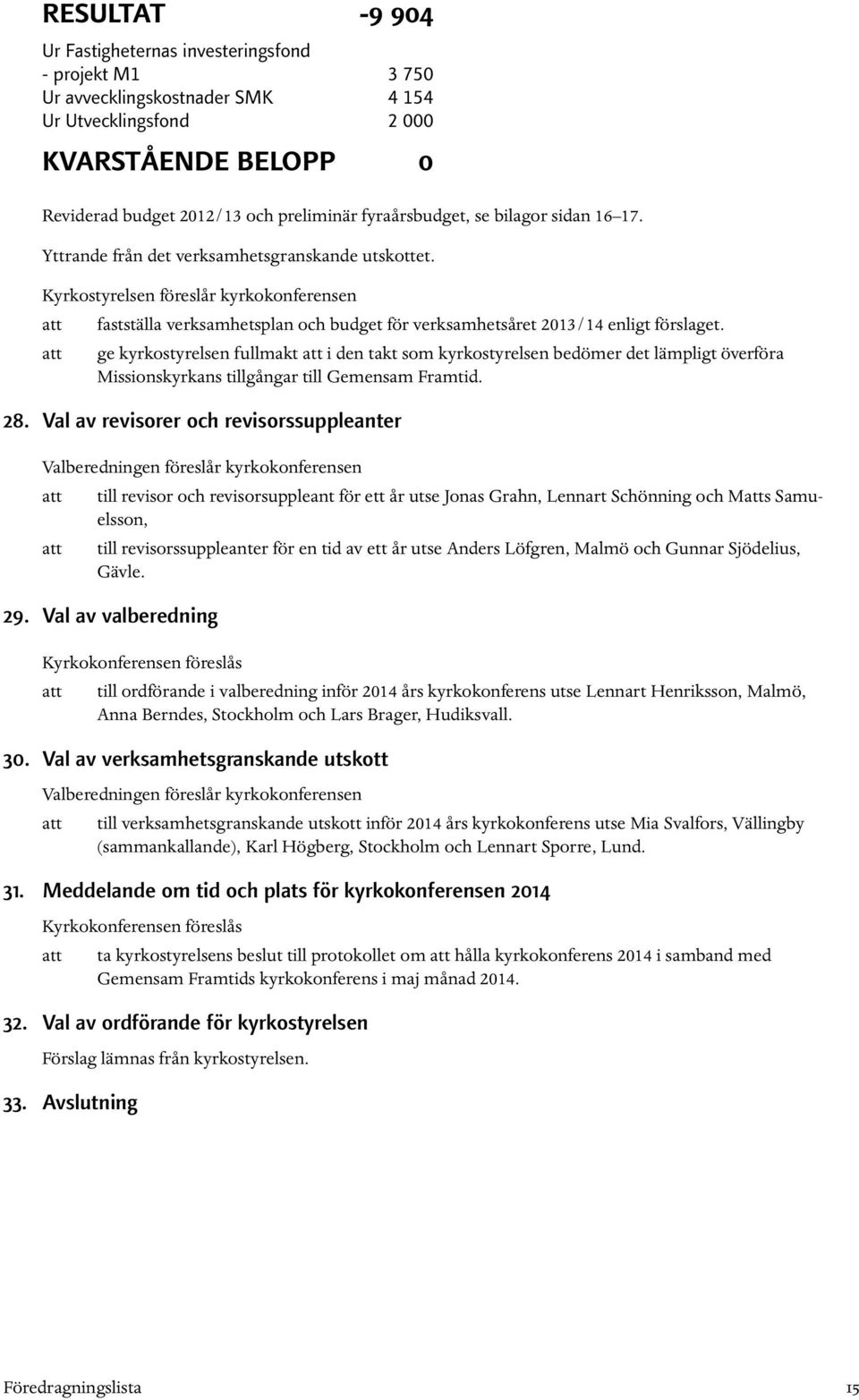 Kyrkostyrelsen föreslår kyrkokonferensen att fastställa verksamhetsplan och budget för verksamhetsåret 2013/14 enligt förslaget.