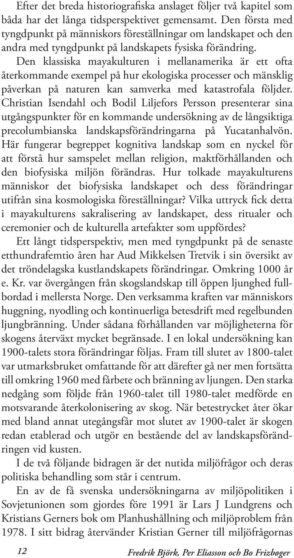 Den klassiska mayakulturen i mellanamerika är ett ofta återkommande exempel på hur ekologiska processer och mänsklig påverkan på naturen kan samverka med katastrofala följder.