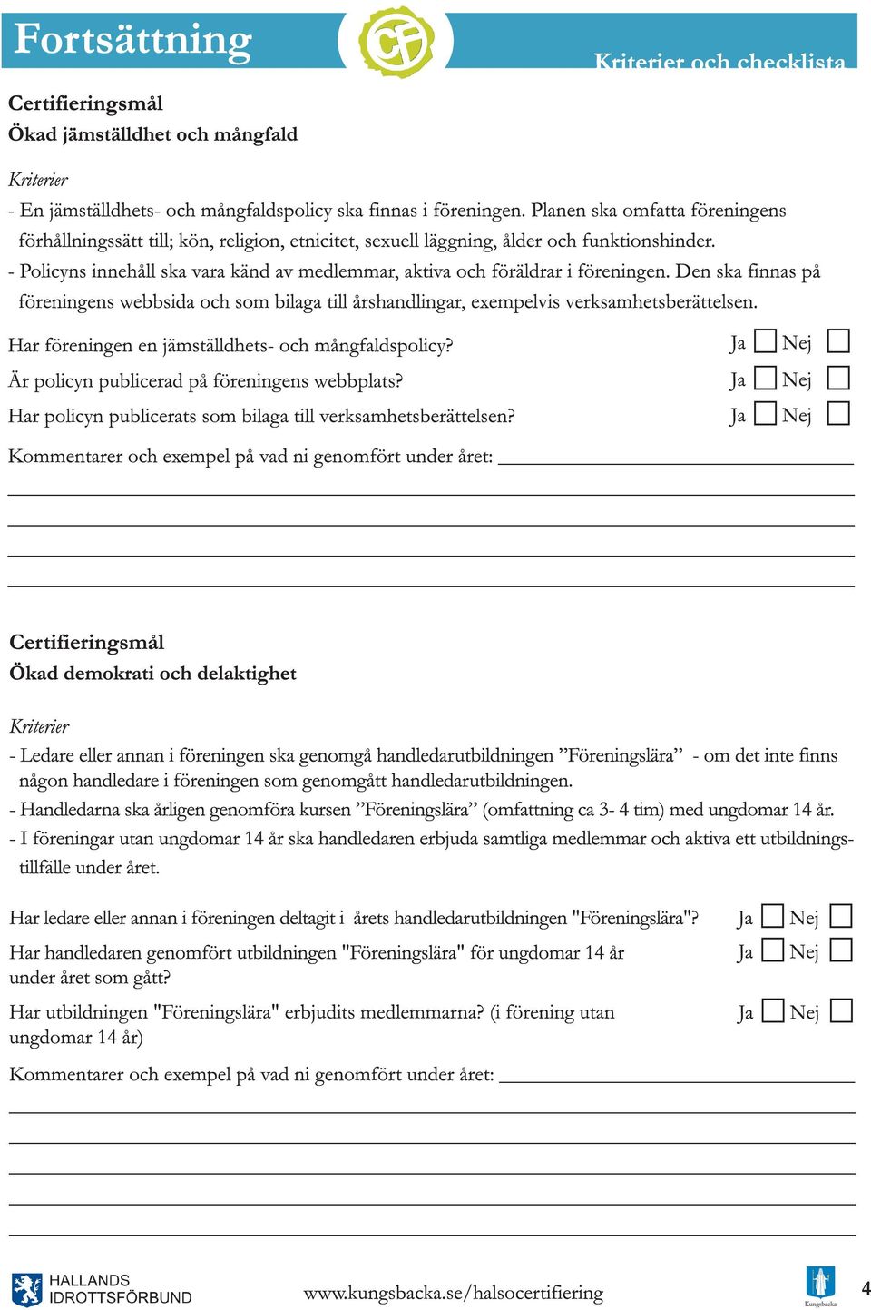 - Policyns innehåll ska vara känd av medlemmar, aktiva och föräldrar i föreningen. Den ska finnas på föreningens webbsida och som bilaga till årshandlingar, exempelvis verksamhetsberättelsen.