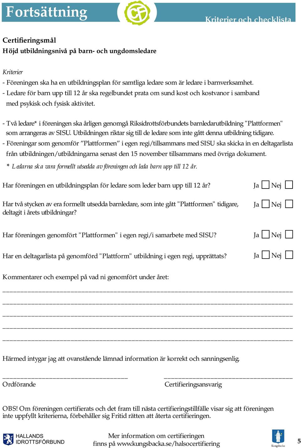 - Två ledare* i föreningen ska årligen genomgå Riksidrottsförbundets barnledarutbildning "Plattformen" som arrangeras av SISU.