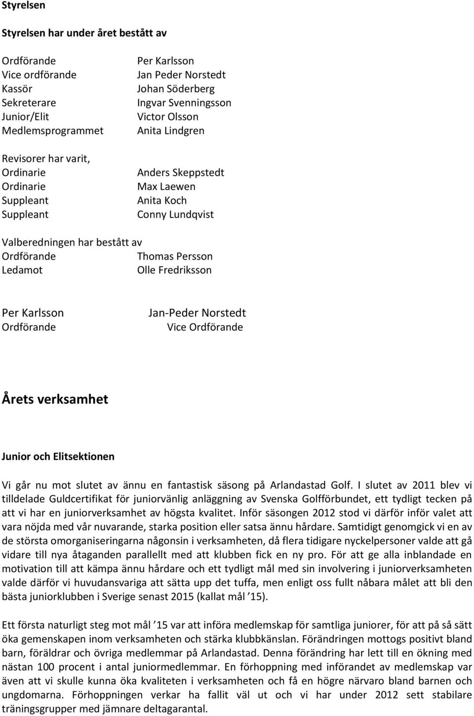 Olle Fredriksson Per Karlsson Ordförande Jan-Peder Norstedt Vice Ordförande Årets verksamhet Junior och Elitsektionen Vi går nu mot slutet av ännu en fantastisk säsong på Arlandastad Golf.