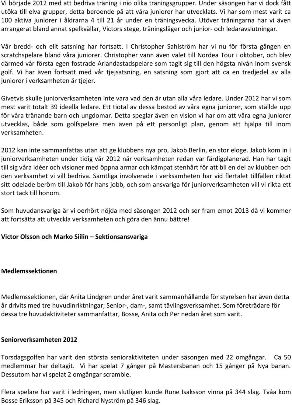 Utöver träningarna har vi även arrangerat bland annat spelkvällar, Victors stege, träningsläger och junior- och ledaravslutningar. Vår bredd- och elit satsning har fortsatt.