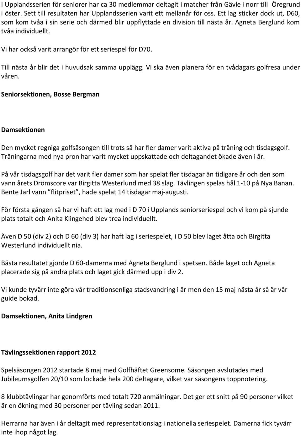 Vi har också varit arrangör för ett seriespel för D70. Till nästa år blir det i huvudsak samma upplägg. Vi ska även planera för en tvådagars golfresa under våren.