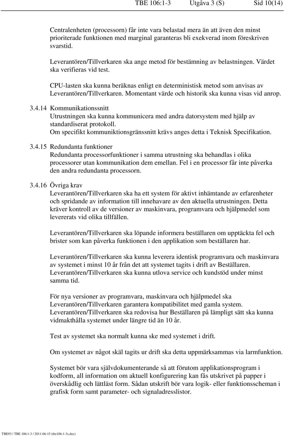 CPU-lasten ska kunna beräknas enligt en deterministisk metod som anvisas av Leverantören/Tillverkaren. Momentant värde och historik ska kunna visas vid anrop. 3.4.
