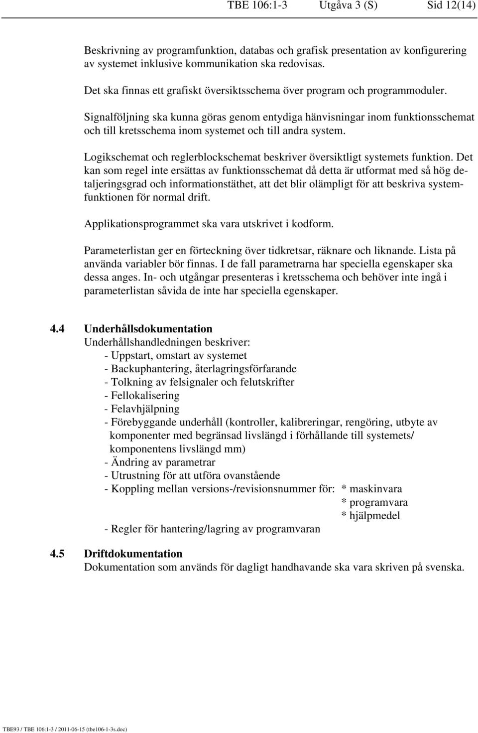 Signalföljning ska kunna göras genom entydiga hänvisningar inom funktionsschemat och till kretsschema inom systemet och till andra system.