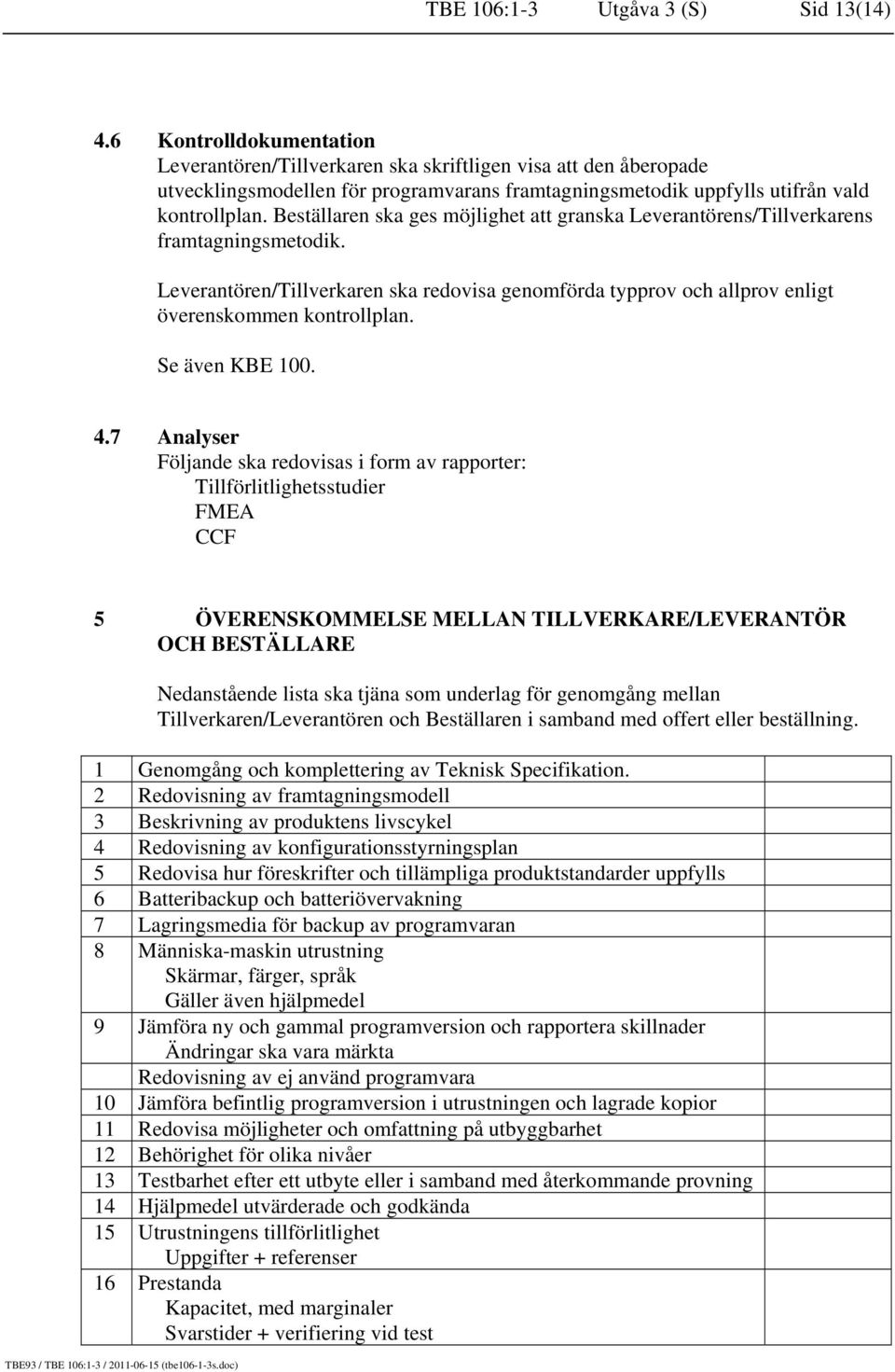 Beställaren ska ges möjlighet att granska Leverantörens/Tillverkarens framtagningsmetodik. Leverantören/Tillverkaren ska redovisa genomförda typprov och allprov enligt överenskommen kontrollplan.