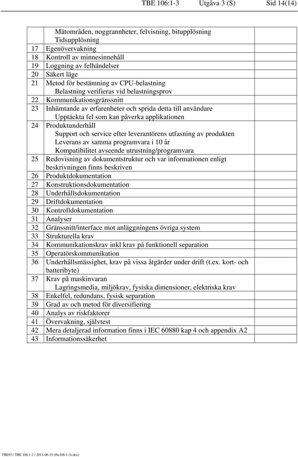 påverka applikationen 24 Produktunderhåll Support och service efter leverantörens utfasning av produkten Leverans av samma programvara i 10 år Kompatibilitet avseende utrustning/programvara 25