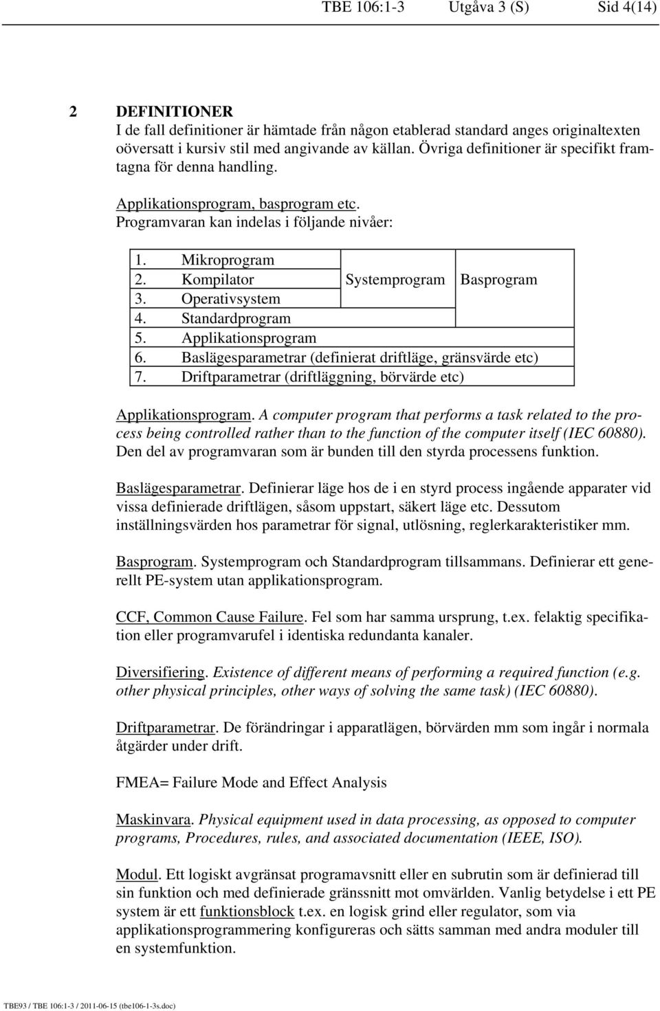 Kompilator Systemprogram Basprogram 3. Operativsystem 4. Standardprogram 5. Applikationsprogram 6. Baslägesparametrar (definierat driftläge, gränsvärde etc) 7.