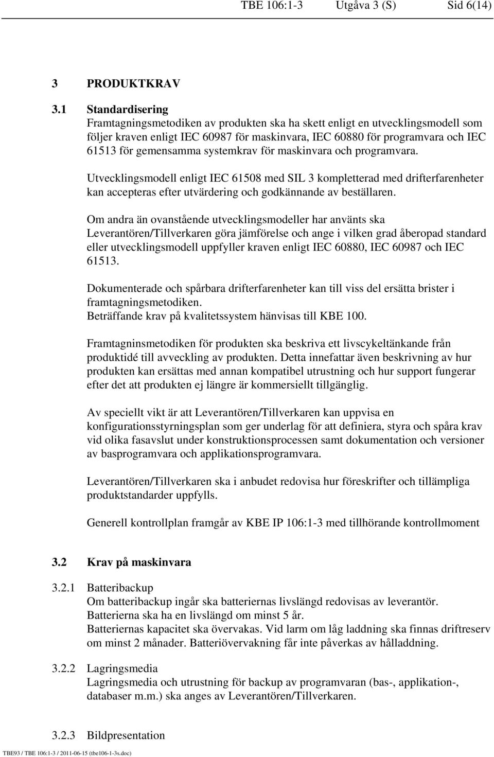 systemkrav för maskinvara och programvara. Utvecklingsmodell enligt IEC 61508 med SIL 3 kompletterad med drifterfarenheter kan accepteras efter utvärdering och godkännande av beställaren.