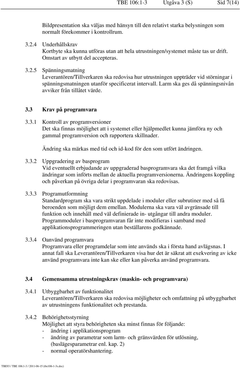 5 Spänningsmatning Leverantören/Tillverkaren ska redovisa hur utrustningen uppträder vid störningar i spänningsmatningen utanför specificerat intervall.