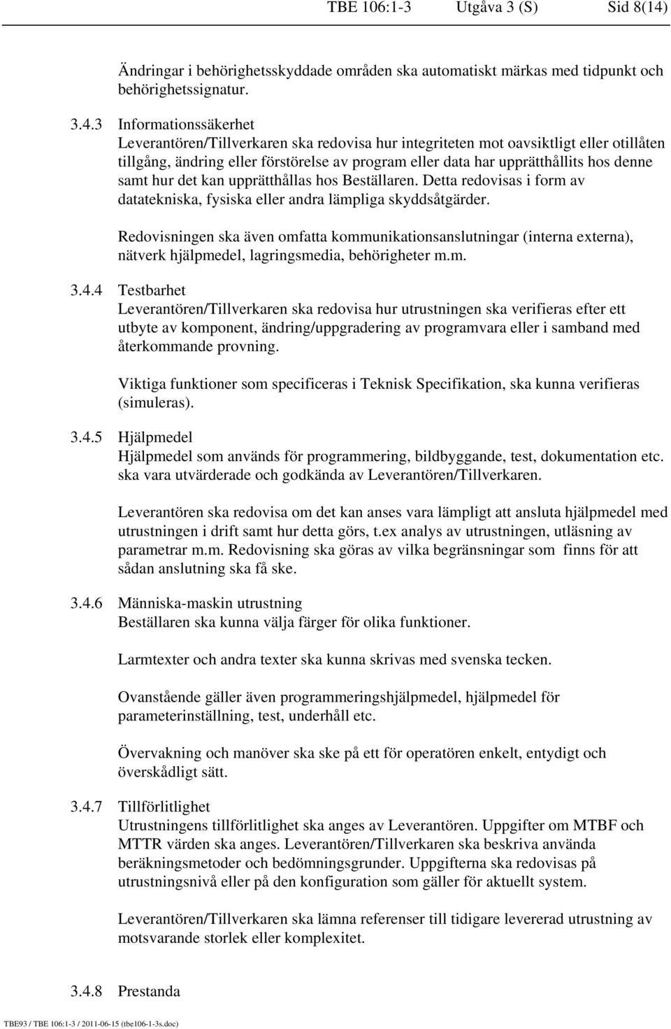 3 Informationssäkerhet Leverantören/Tillverkaren ska redovisa hur integriteten mot oavsiktligt eller otillåten tillgång, ändring eller förstörelse av program eller data har upprätthållits hos denne