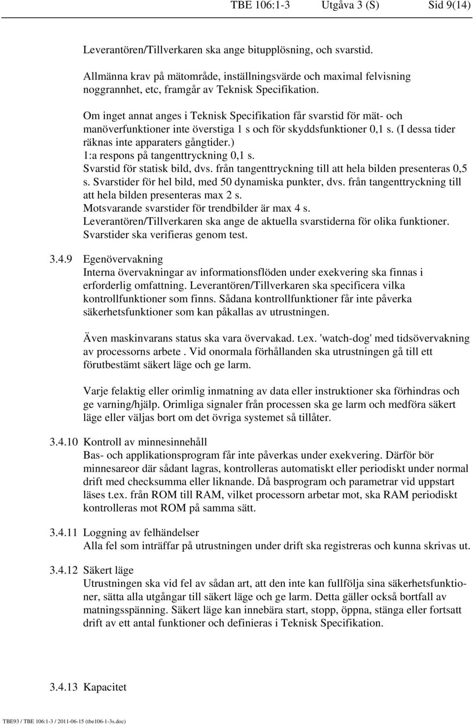 Om inget annat anges i Teknisk Specifikation får svarstid för mät- och manöverfunktioner inte överstiga 1 s och för skyddsfunktioner 0,1 s. (I dessa tider räknas inte apparaters gångtider.
