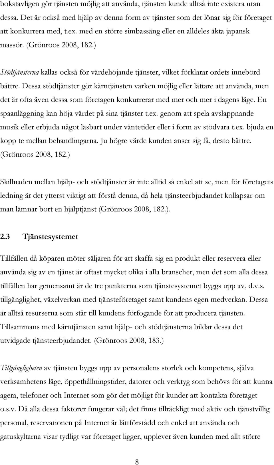 Dessa stödtjänster gör kärntjänsten varken möjlig eller lättare att använda, men det är ofta även dessa som företagen konkurrerar med mer och mer i dagens läge.