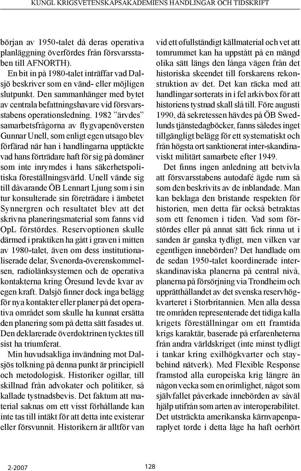1982 ärvdes samarbetsfrågorna av flygvapenöversten Gunnar Unell, som enligt egen utsago blev förfärad när han i handlingarna upptäckte vad hans förträdare haft för sig på domäner som inte inrymdes i