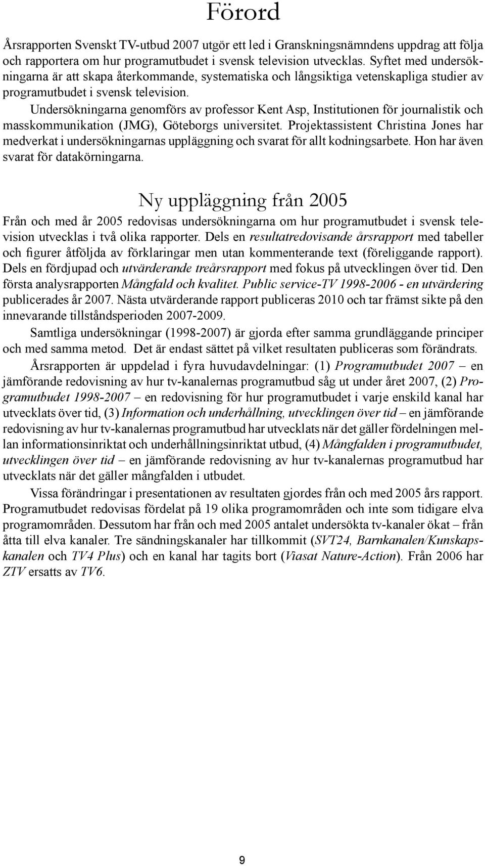 Undersökningarna genomförs av professor Kent Asp, Institutionen för journalistik och masskommunikation (JMG), Göteborgs universitet.