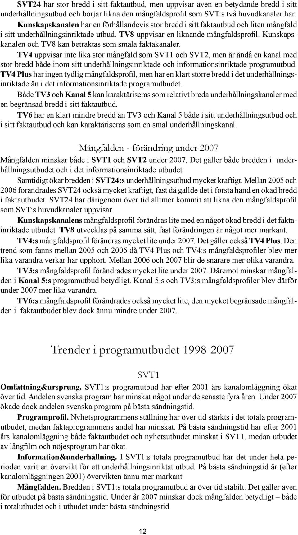 Kunskapskanalen och TV8 kan betraktas som smala faktakanaler.