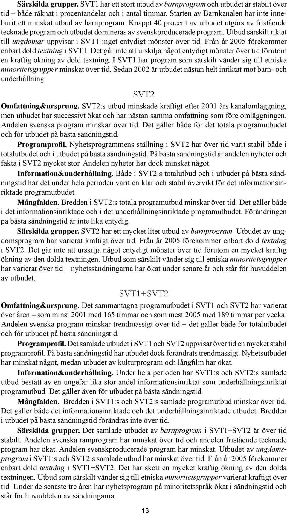 Utbud särskilt riktat till ungdomar uppvisar i SVT1 inget entydigt mönster över tid. Från år 2005 förekommer enbart dold textning i SVT1.