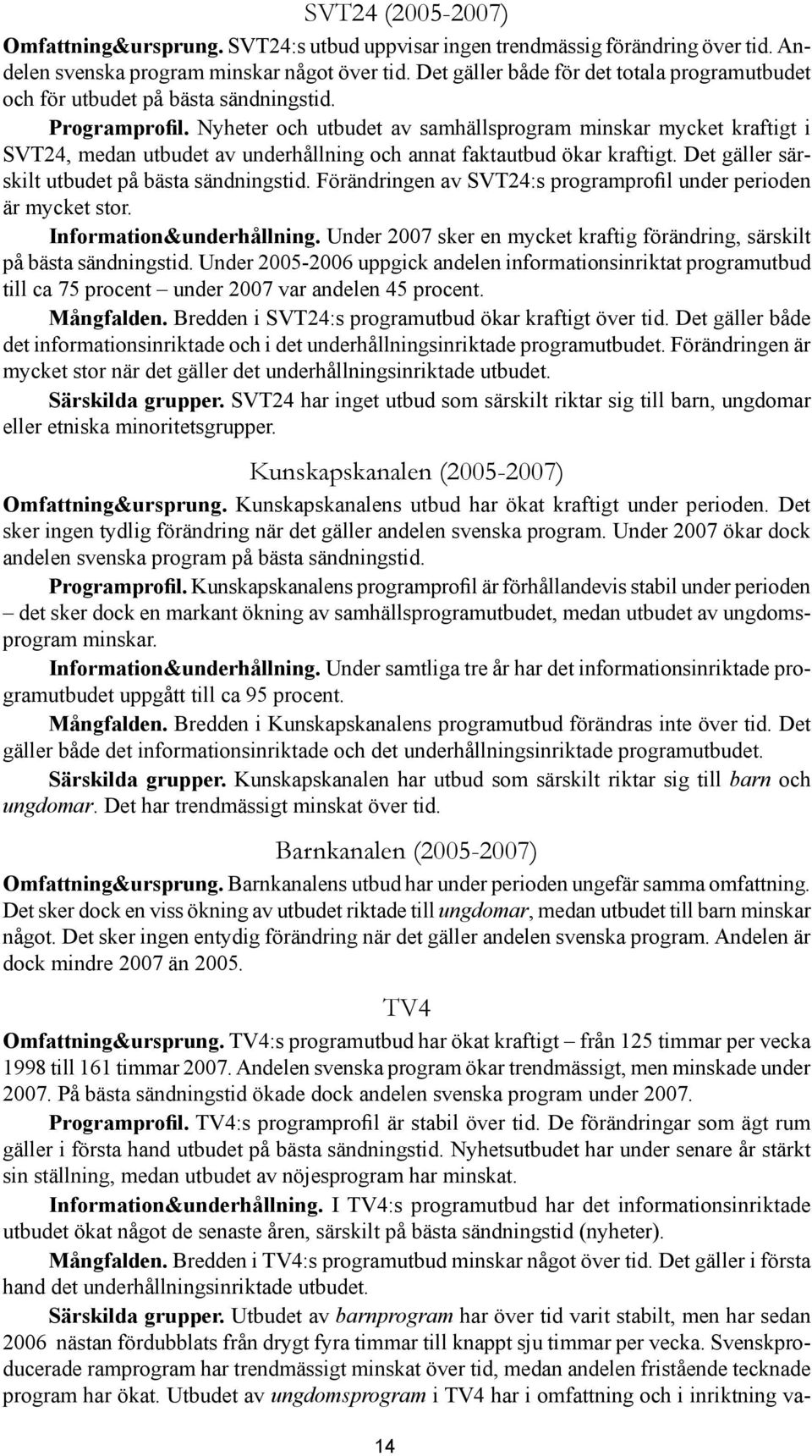 Nyheter och utbudet av samhällsprogram minskar mycket kraftigt i SVT24, medan utbudet av underhållning och annat faktautbud ökar kraftigt. Det gäller särskilt utbudet på bästa sändningstid.