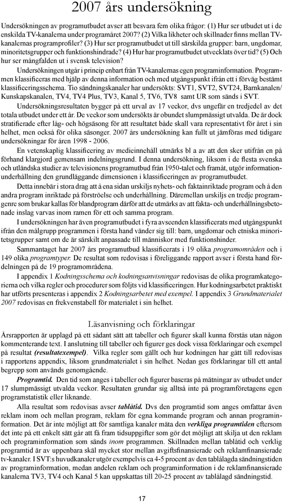 (4) Hur har programutbudet utvecklats över tid? (5) Och hur ser mångfalden ut i svensk television? Undersökningen utgår i princip enbart från TV-kanalernas egen programinformation.