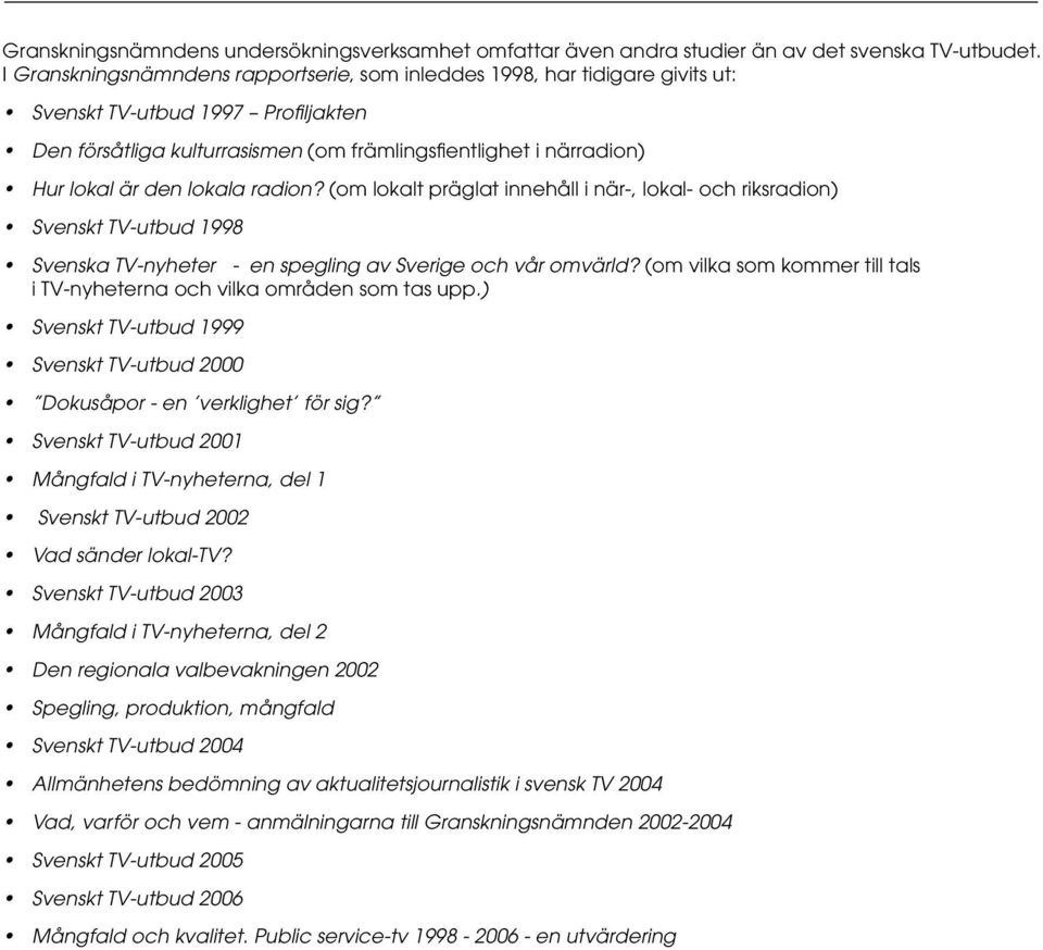 lokala radion? (om lokalt präglat innehåll i när-, lokal- och riksradion) Svenskt TV-utbud 1998 Svenska TV-nyheter - en spegling av Sverige och vår omvärld?