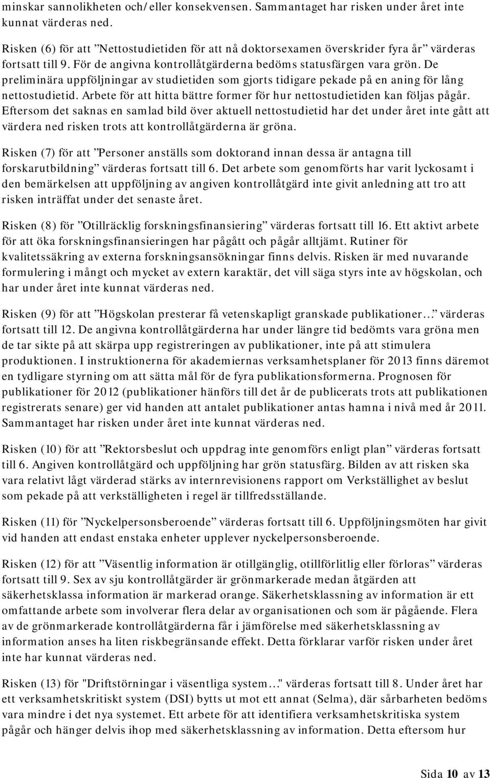 De preliminära uppföljningar av studietiden som gjorts tidigare pekade på en aning för lång nettostudietid. Arbete för att hitta bättre former för hur nettostudietiden kan följas pågår.