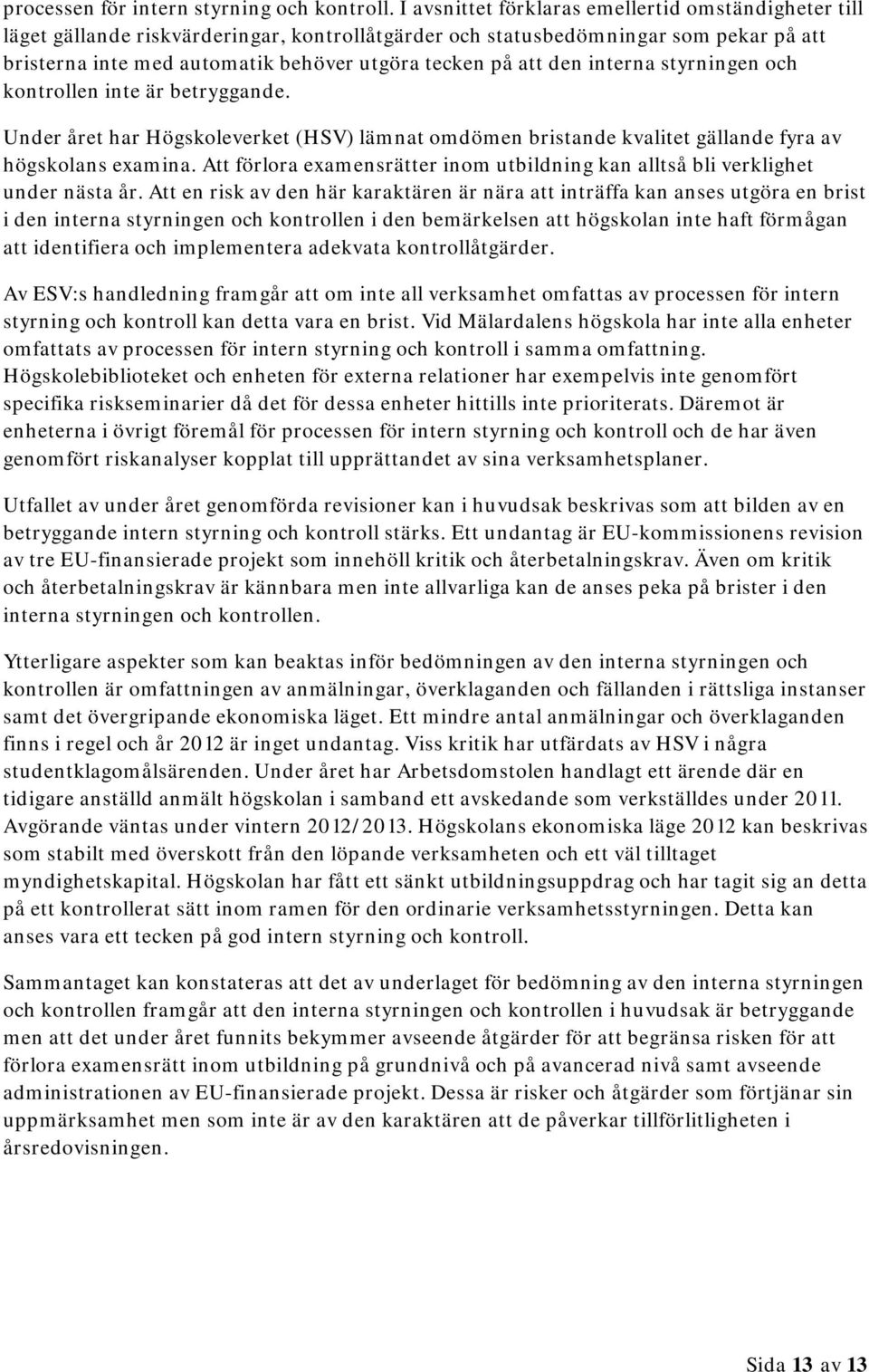 den interna styrningen och kontrollen inte är betryggande. Under året har Högskoleverket (HSV) lämnat omdömen bristande kvalitet gällande fyra av högskolans examina.