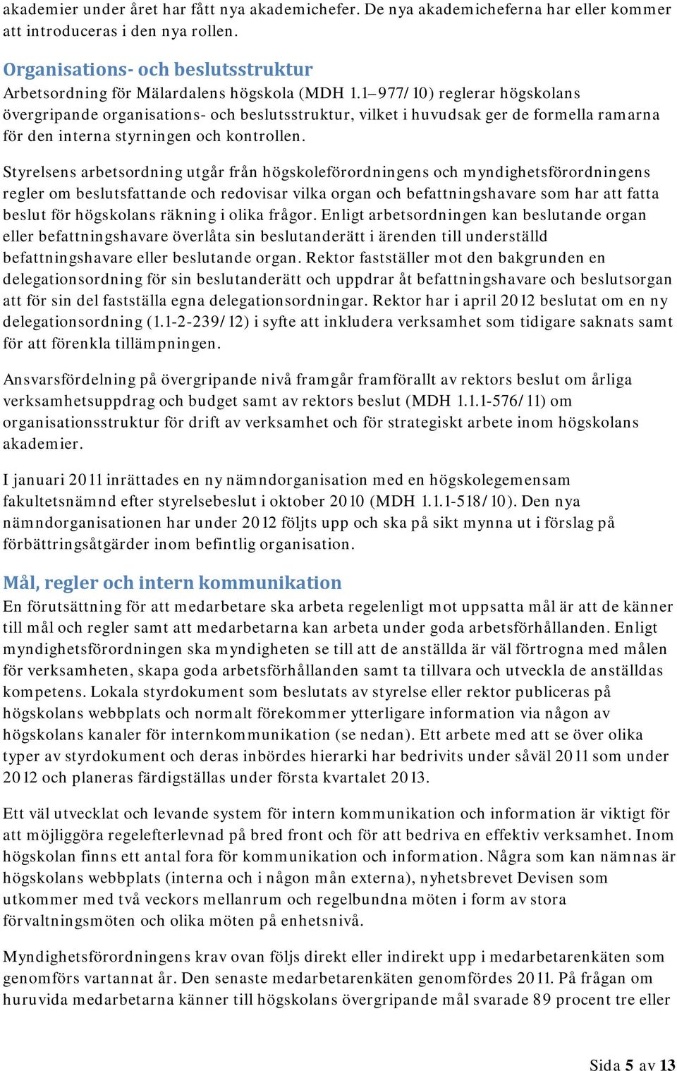 1 977/10) reglerar högskolans övergripande organisations- och beslutsstruktur, vilket i huvudsak ger de formella ramarna för den interna styrningen och kontrollen.