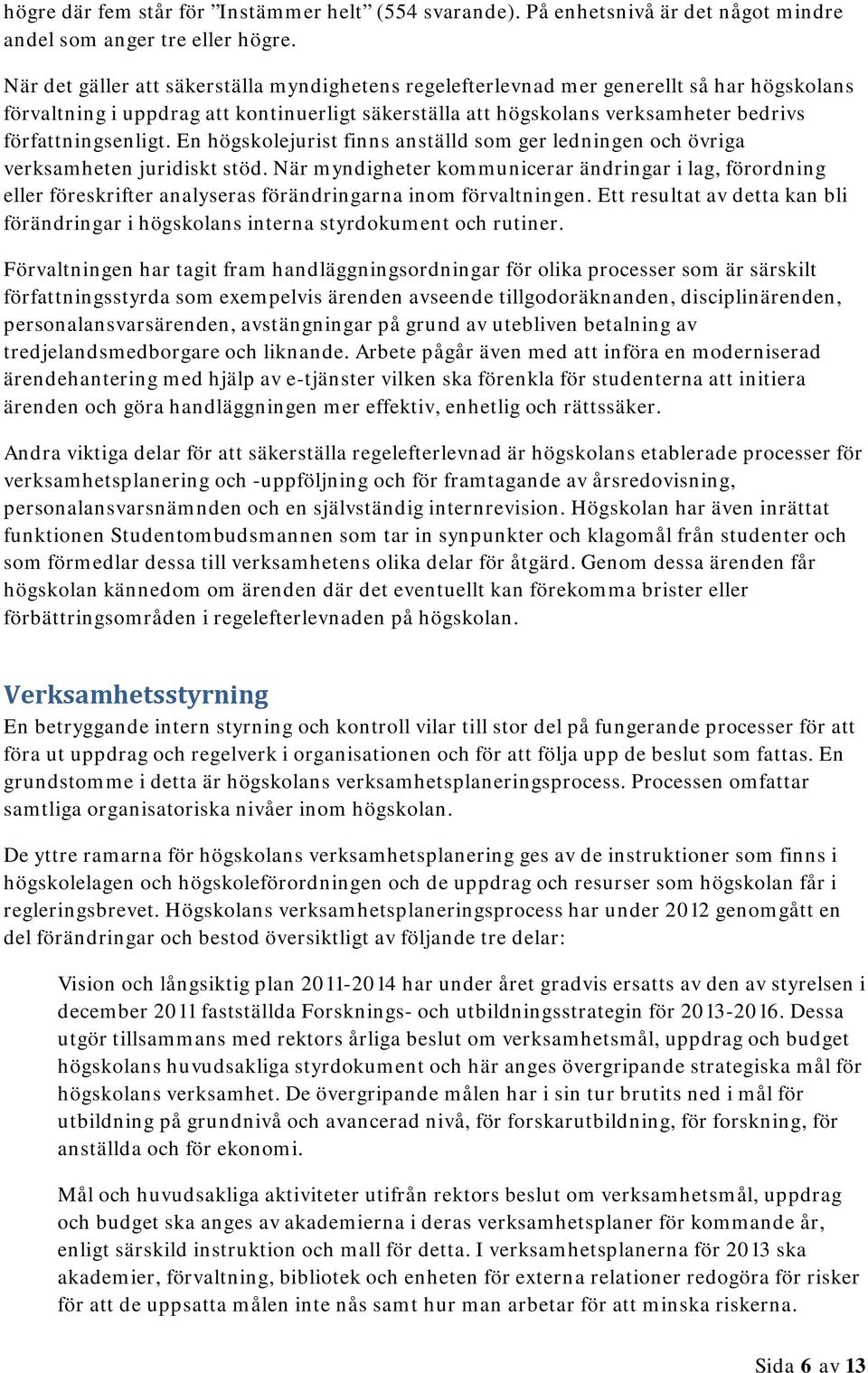 En högskolejurist finns anställd som ger ledningen och övriga verksamheten juridiskt stöd.