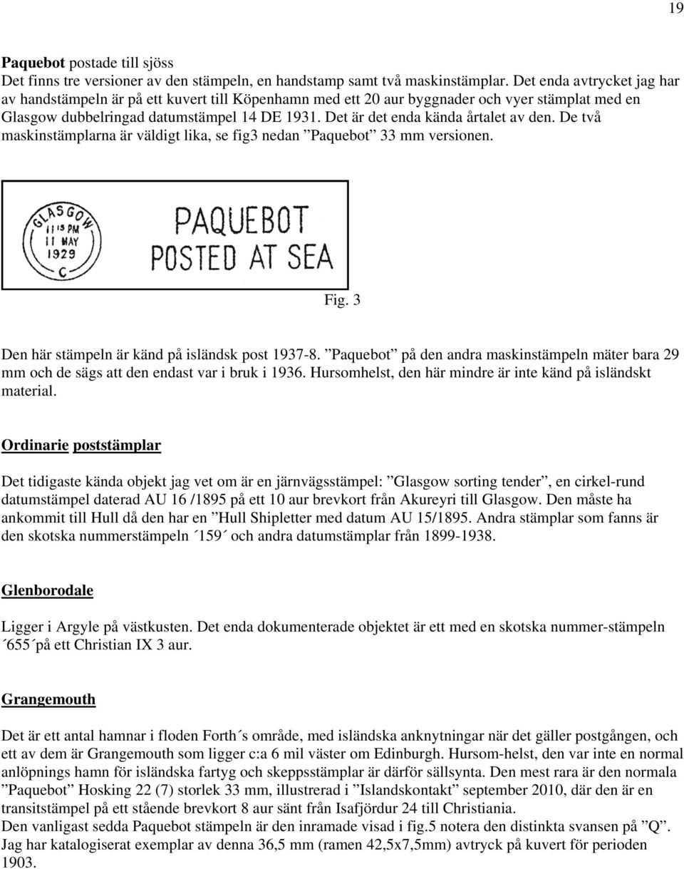 Det är det enda kända årtalet av den. De två maskinstämplarna är väldigt lika, se fig3 nedan Paquebot 33 mm versionen. Fig. 3 Den här stämpeln är känd på isländsk post 1937-8.