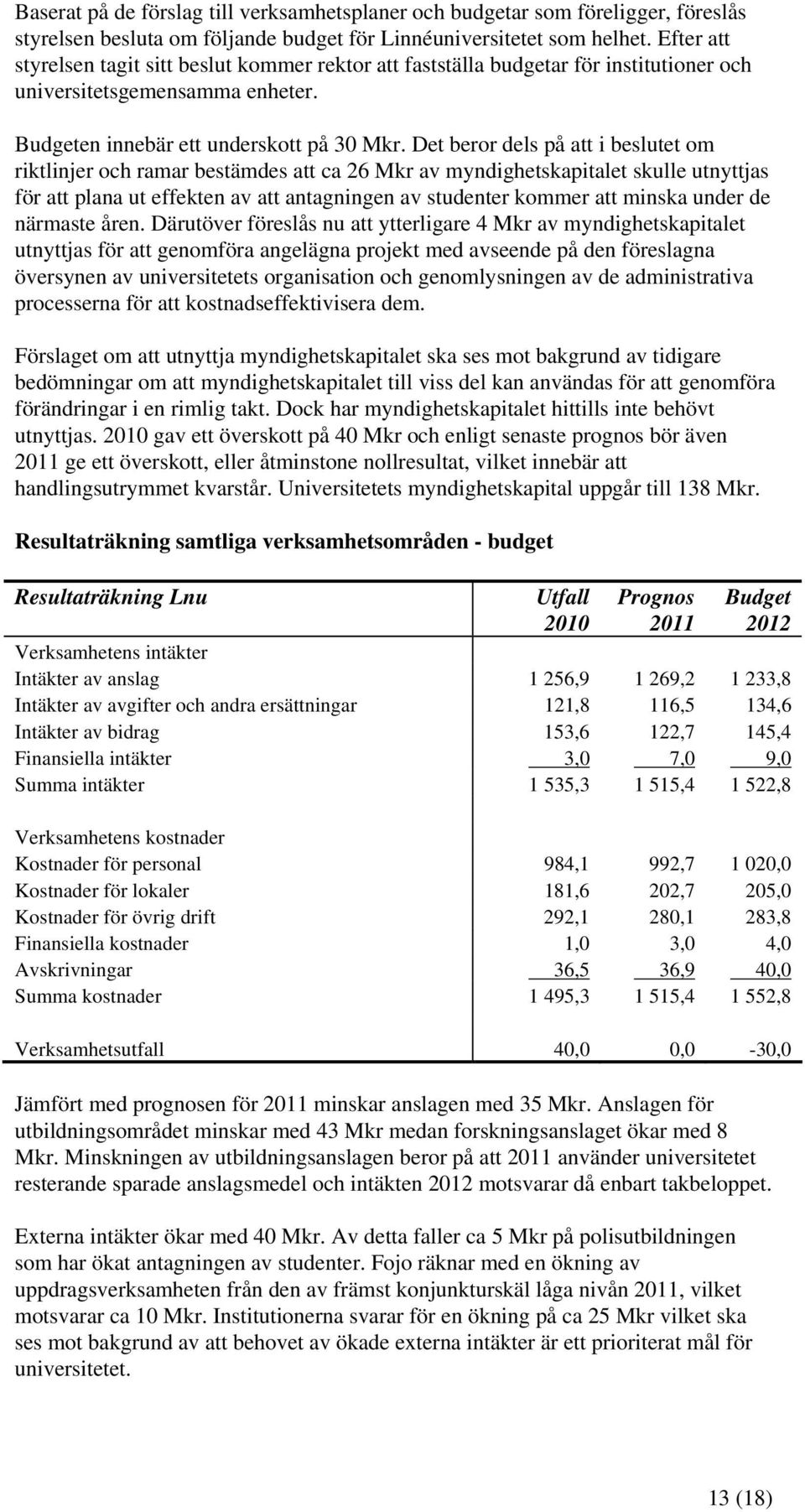 Det beror dels på att i beslutet om riktlinjer och ramar bestämdes att ca 26 Mkr av myndighetskapitalet skulle utnyttjas för att plana ut effekten av att antagningen av studenter kommer att minska