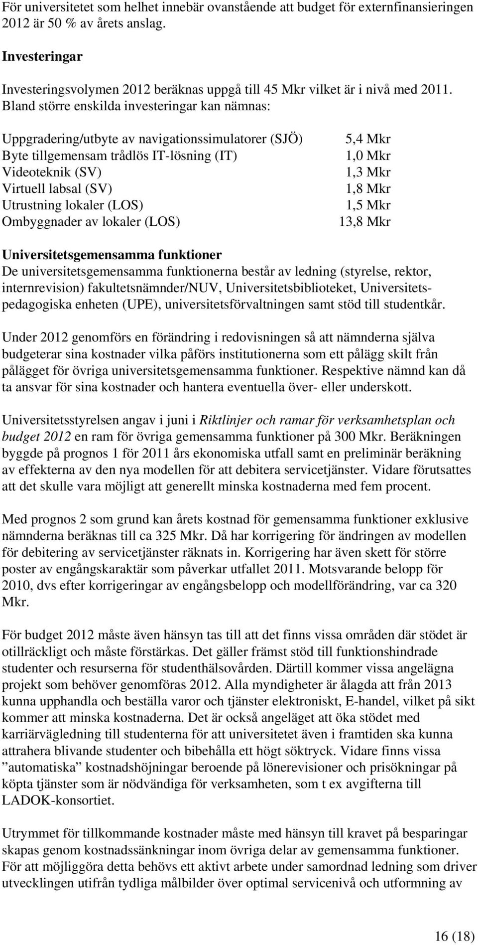 Bland större enskilda investeringar kan nämnas: Uppgradering/utbyte av navigationssimulatorer (SJÖ) Byte tillgemensam trådlös IT-lösning (IT) Videoteknik (SV) Virtuell labsal (SV) Utrustning lokaler