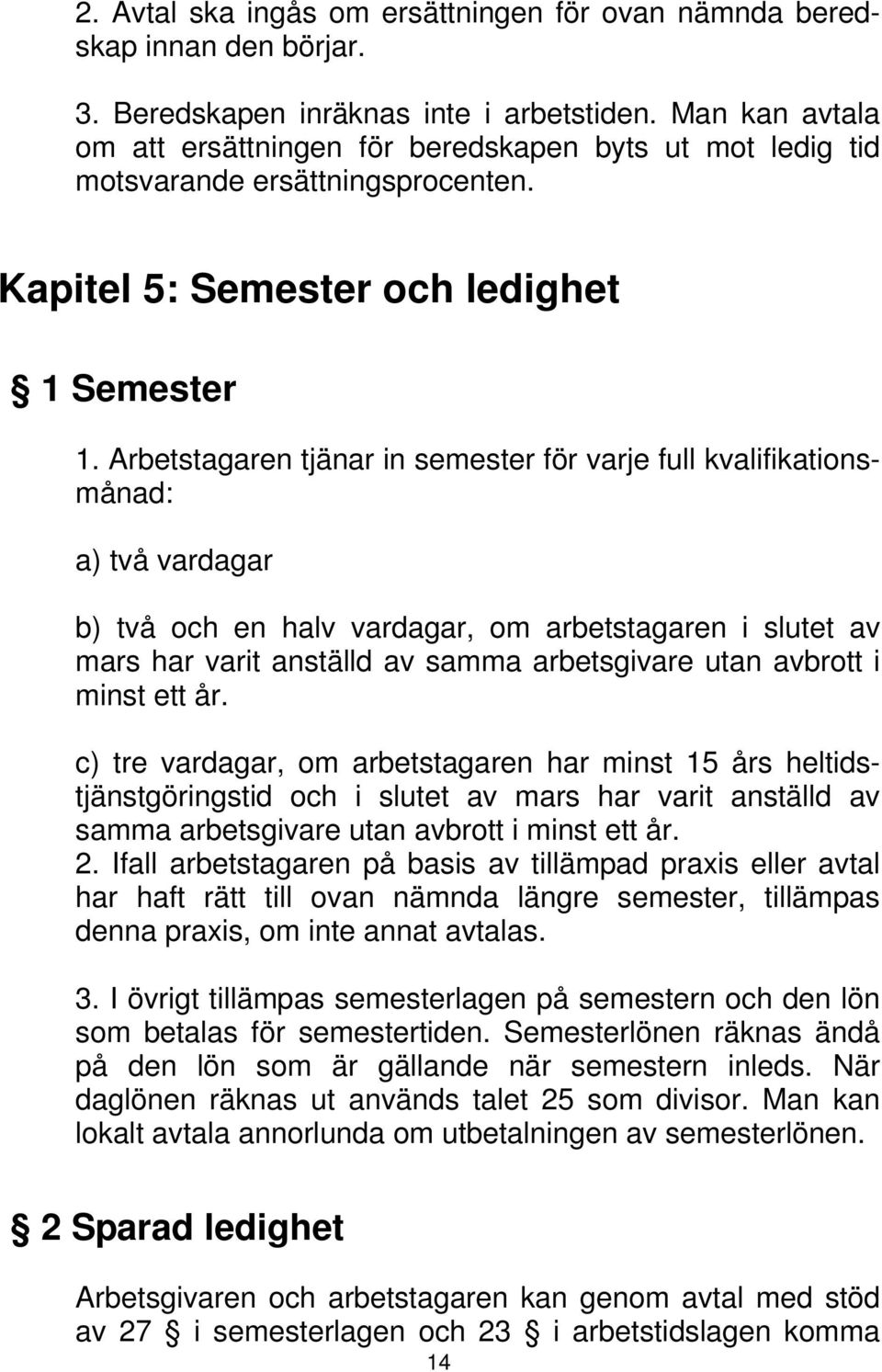 Arbetstagaren tjänar in semester för varje full kvalifikationsmånad: a) två vardagar b) två och en halv vardagar, om arbetstagaren i slutet av mars har varit anställd av samma arbetsgivare utan