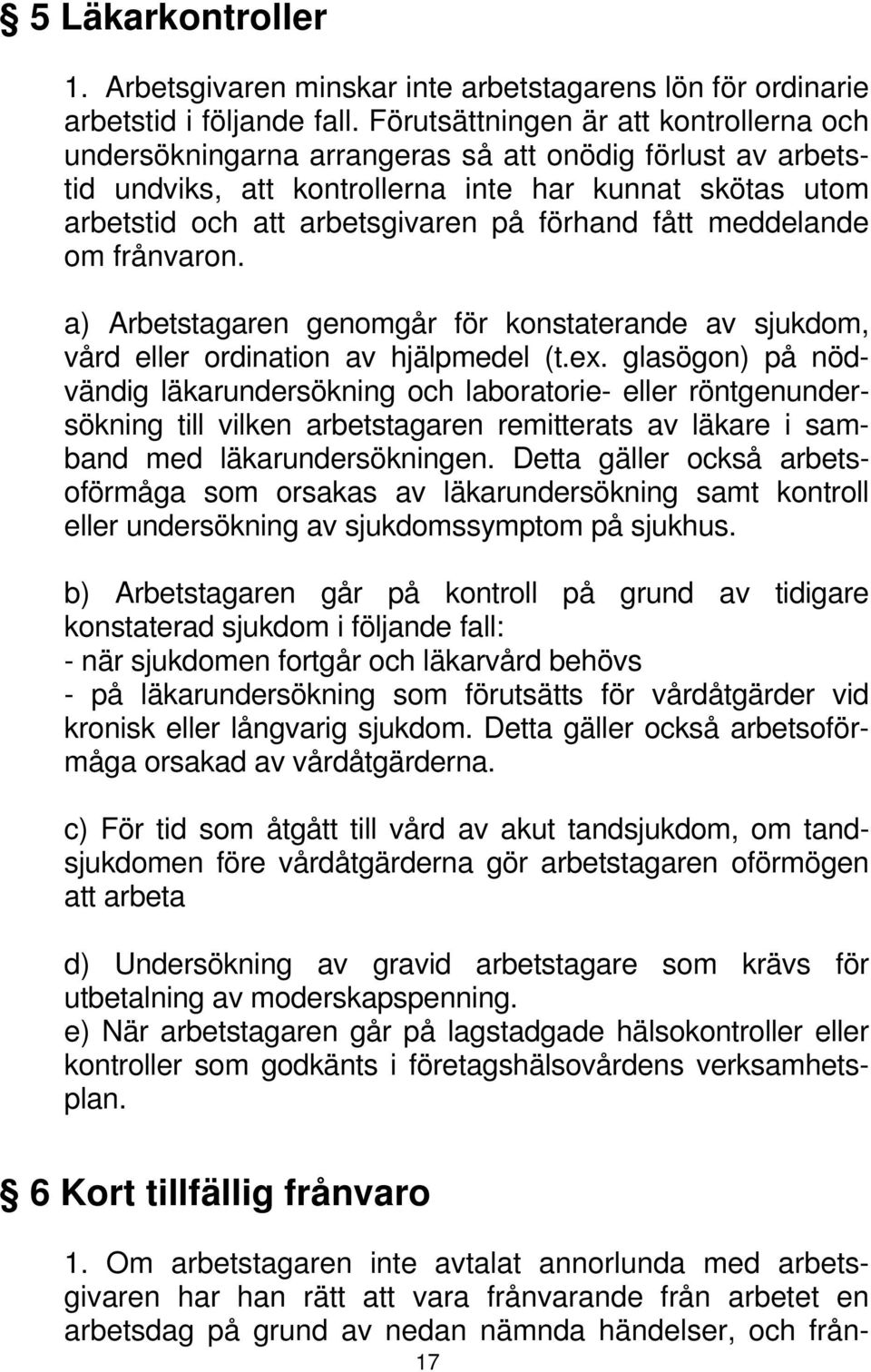 fått meddelande om frånvaron. a) Arbetstagaren genomgår för konstaterande av sjukdom, vård eller ordination av hjälpmedel (t.ex.