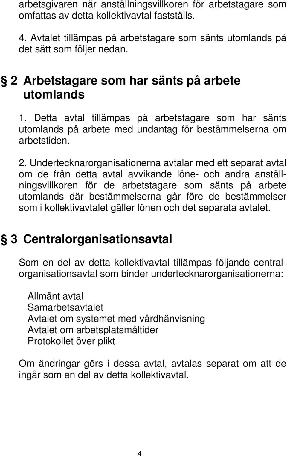 Undertecknarorganisationerna avtalar med ett separat avtal om de från detta avtal avvikande löne- och andra anställningsvillkoren för de arbetstagare som sänts på arbete utomlands där bestämmelserna