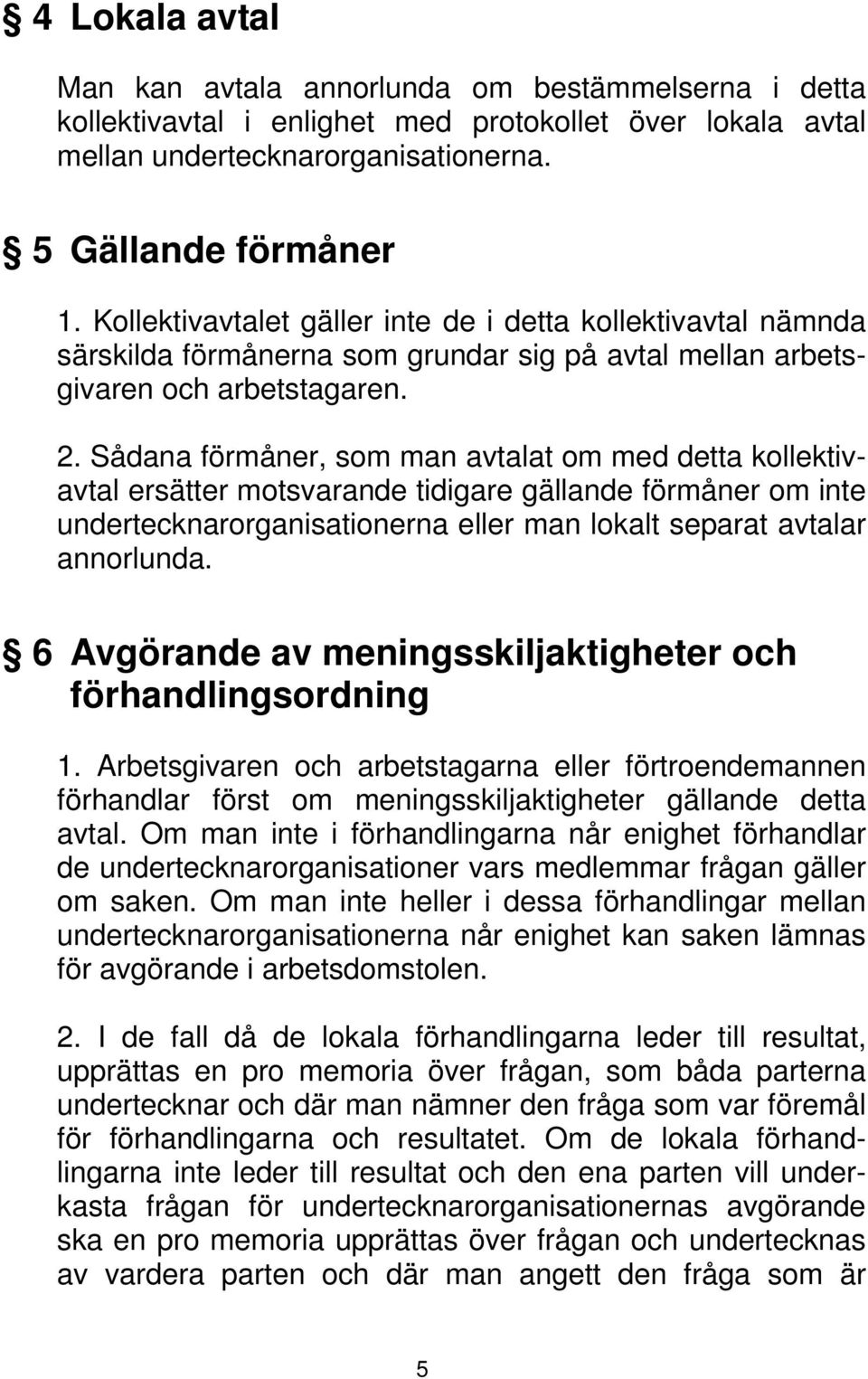 Sådana förmåner, som man avtalat om med detta kollektivavtal ersätter motsvarande tidigare gällande förmåner om inte undertecknarorganisationerna eller man lokalt separat avtalar annorlunda.