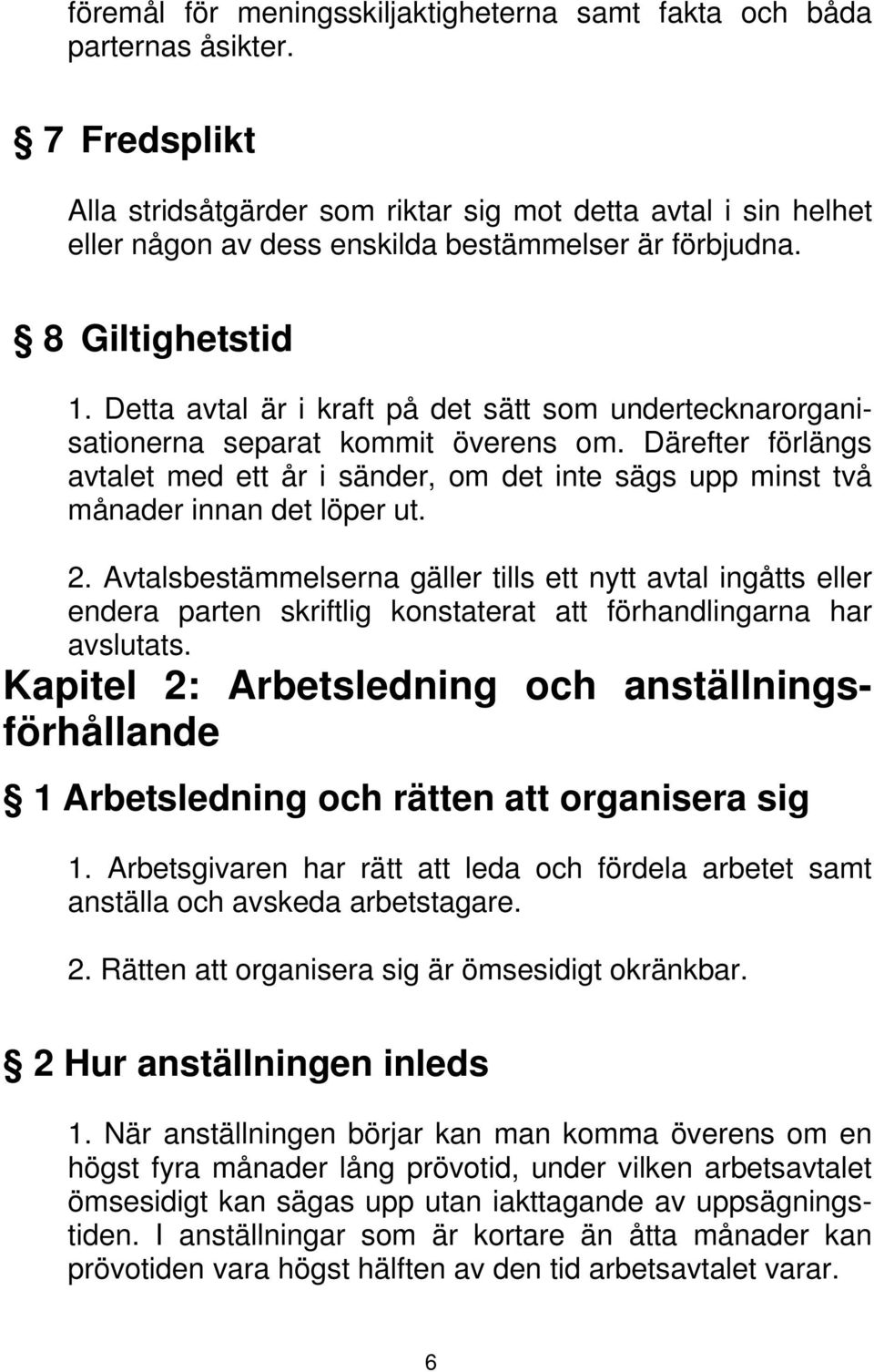 Detta avtal är i kraft på det sätt som undertecknarorganisationerna separat kommit överens om. Därefter förlängs avtalet med ett år i sänder, om det inte sägs upp minst två månader innan det löper ut.